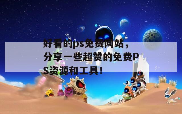 好看的ps免费网站，分享一些超赞的免费PS资源和工具！