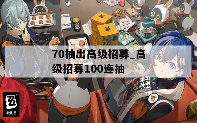 70抽出高级招募_高级招募100连抽