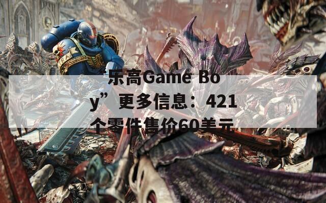 “乐高Game Boy”更多信息：421个零件售价60美元