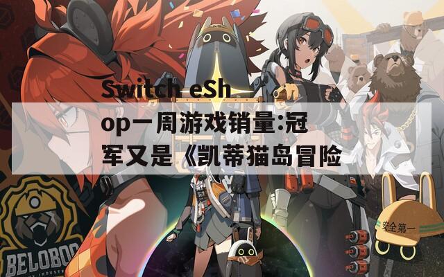 Switch eShop一周游戏销量:冠军又是《凯蒂猫岛冒险》