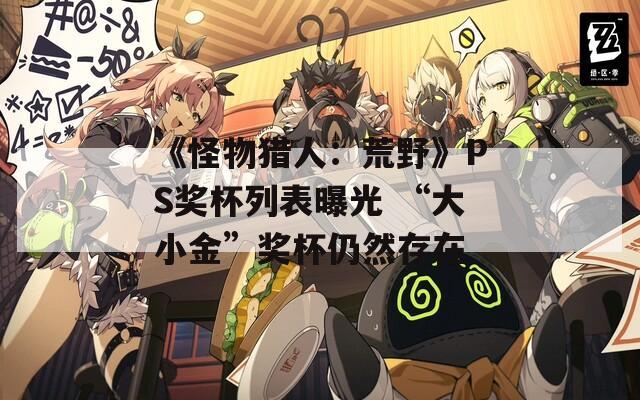《怪物猎人：荒野》PS奖杯列表曝光 “大小金”奖杯仍然存在
