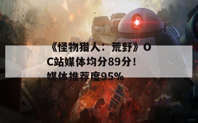 《怪物猎人：荒野》OC站媒体均分89分！媒体推荐度95%  第1张