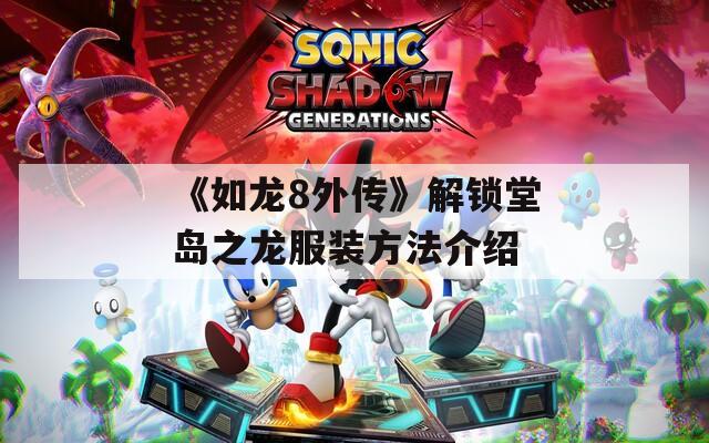《如龙8外传》解锁堂岛之龙服装方法介绍