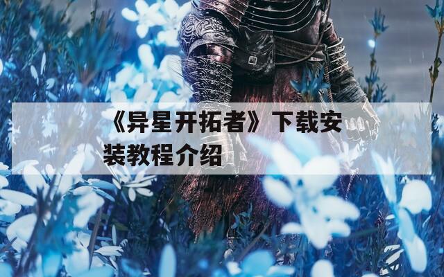《异星开拓者》下载安装教程介绍
