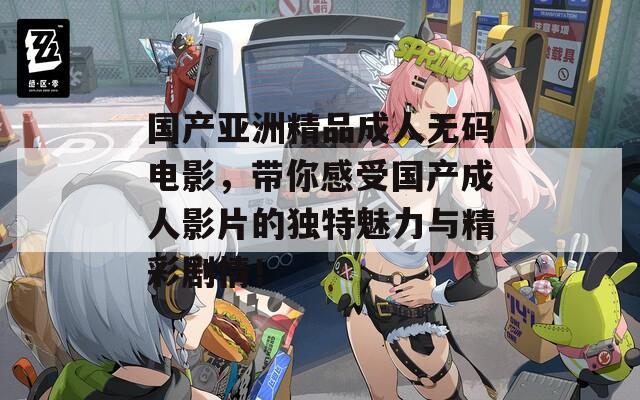 国产亚洲精品成人无码电影，带你感受国产成人影片的独特魅力与精彩剧情！  第1张