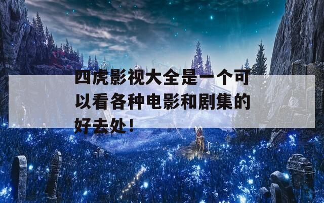 四虎影视大全是一个可以看各种电影和剧集的好去处！