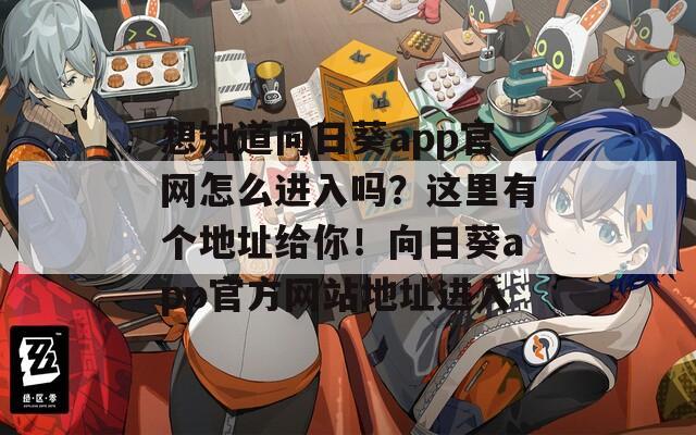想知道向日葵app官网怎么进入吗？这里有个地址给你！向日葵app官方网站地址进入