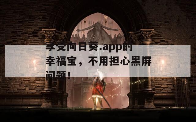 享受向日葵.app的幸福宝，不用担心黑屏问题！  第1张