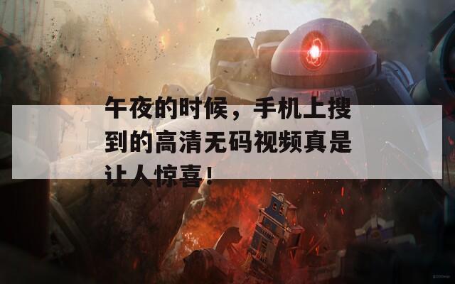 午夜的时候，手机上搜到的高清无码视频真是让人惊喜！