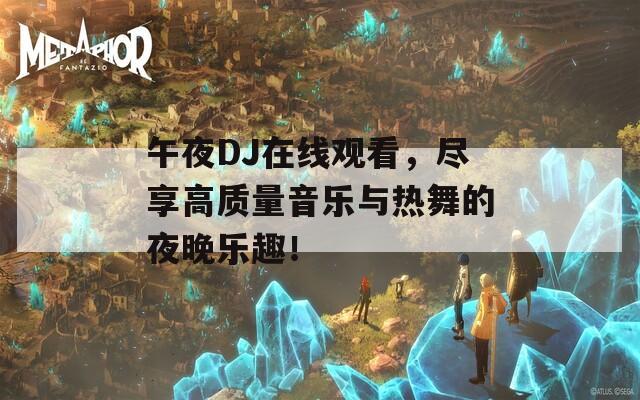 午夜DJ在线观看，尽享高质量音乐与热舞的夜晚乐趣！