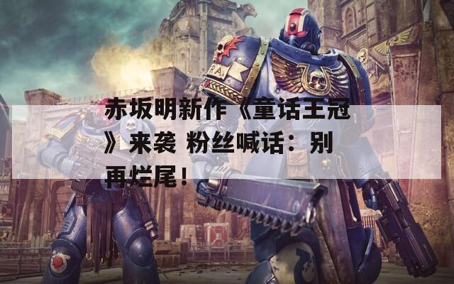 赤坂明新作《童话王冠》来袭 粉丝喊话：别再烂尾！