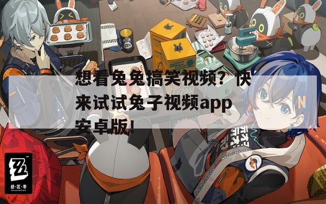 想看兔兔搞笑视频？快来试试兔子视频app安卓版！