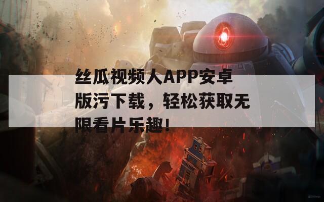 丝瓜视频人APP安卓版污下载，轻松获取无限看片乐趣！  第1张