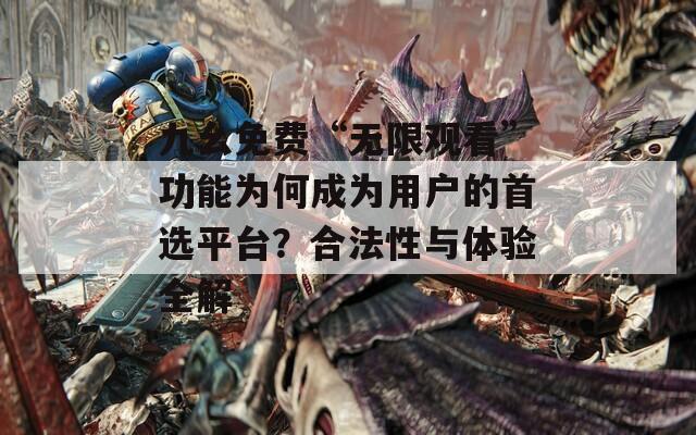 九幺免费“无限观看”功能为何成为用户的首选平台？合法性与体验全解  第1张