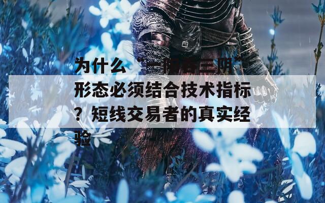 为什么“一阳吞三阴”形态必须结合技术指标？短线交易者的真实经验