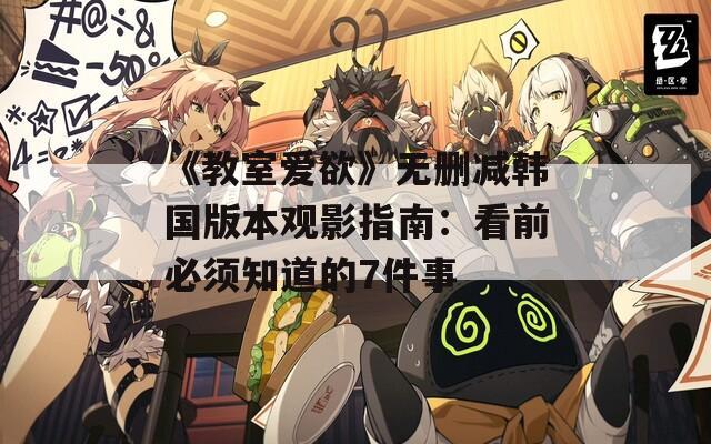 《教室爱欲》无删减韩国版本观影指南：看前必须知道的7件事  第1张