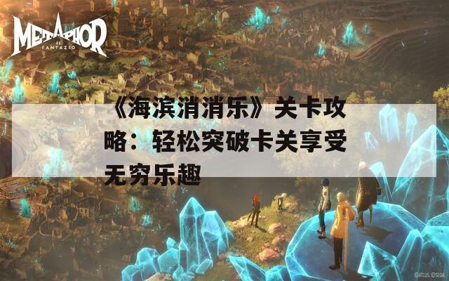 《海滨消消乐》关卡攻略：轻松突破卡关享受无穷乐趣  第1张
