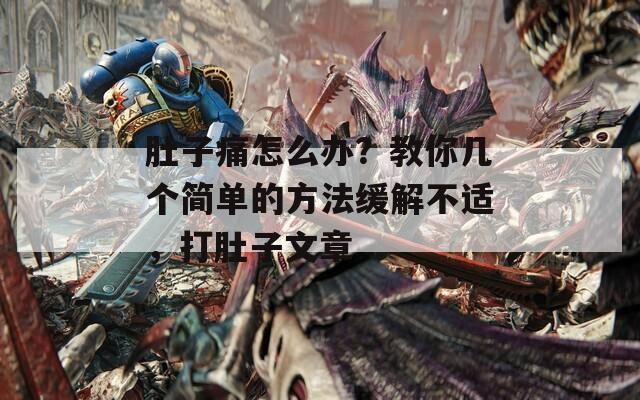 肚子痛怎么办？教你几个简单的方法缓解不适，打肚子文章  第1张