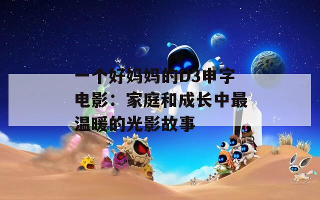 一个好妈妈的D3申字电影：家庭和成长中最温暖的光影故事  第1张