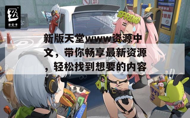 新版天堂www资源中文，带你畅享最新资源，轻松找到想要的内容！  第1张
