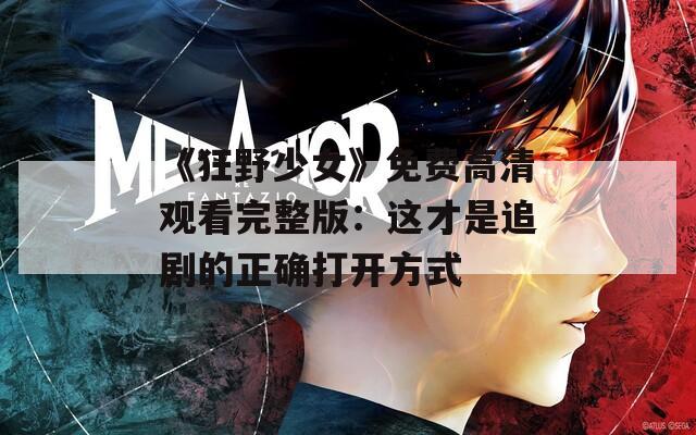 《狂野少女》免费高清观看完整版：这才是追剧的正确打开方式  第1张