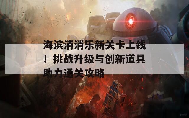 海滨消消乐新关卡上线！挑战升级与创新道具助力通关攻略  第1张
