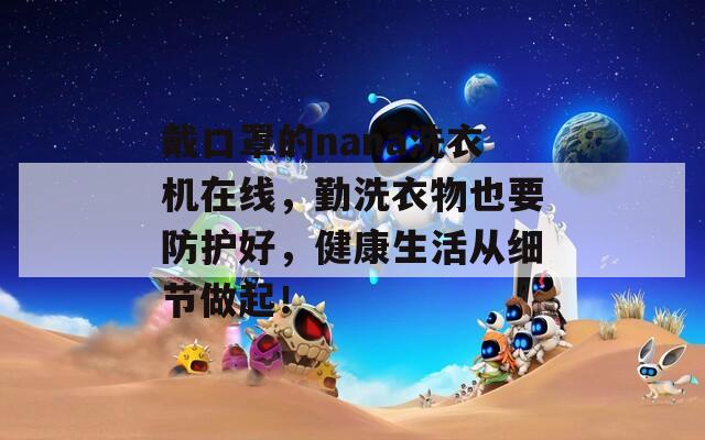 戴口罩的nana洗衣机在线，勤洗衣物也要防护好，健康生活从细节做起！  第1张