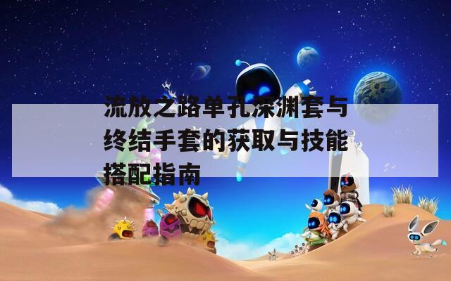 流放之路单孔深渊套与终结手套的获取与技能搭配指南  第1张