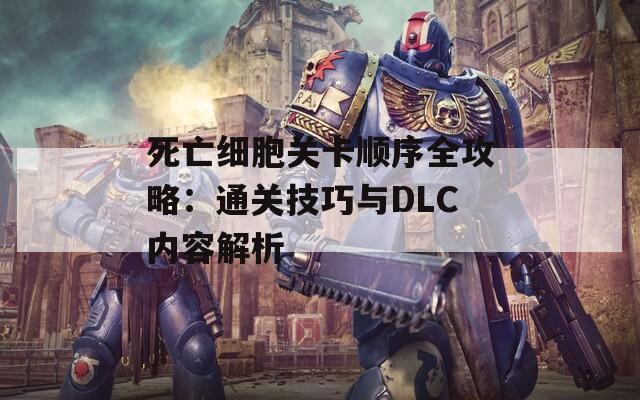 死亡细胞关卡顺序全攻略：通关技巧与DLC内容解析  第1张