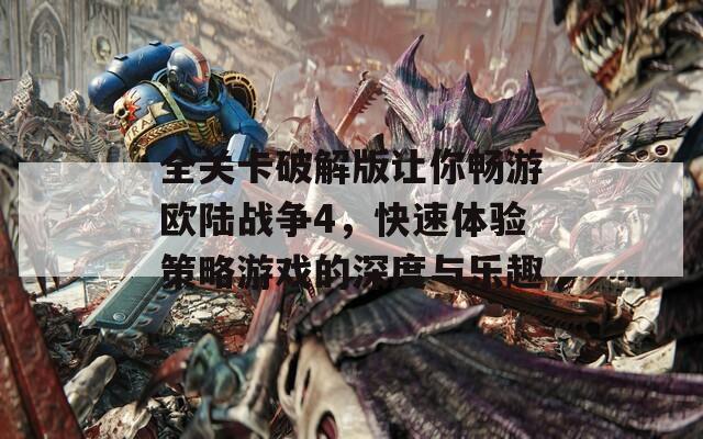 全关卡破解版让你畅游欧陆战争4，快速体验策略游戏的深度与乐趣  第1张