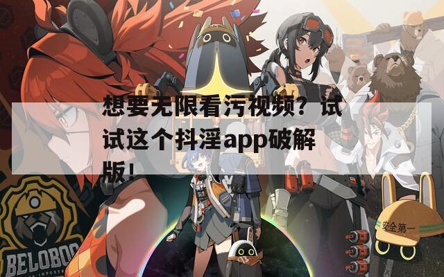 想要无限看污视频？试试这个抖淫app破解版！  第1张