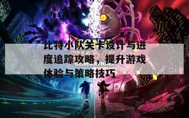 比特小队关卡设计与进度追踪攻略，提升游戏体验与策略技巧  第1张