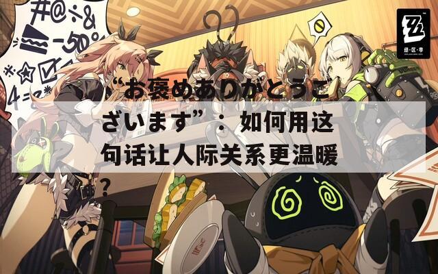 “お褒めありがとうございます”：如何用这句话让人际关系更温暖？  第1张