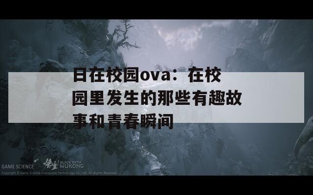 日在校园ova：在校园里发生的那些有趣故事和青春瞬间  第1张