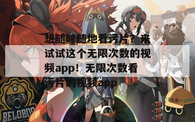 想随时随地看污片？来试试这个无限次数的视频app！无限次数看污片的视频app  第1张