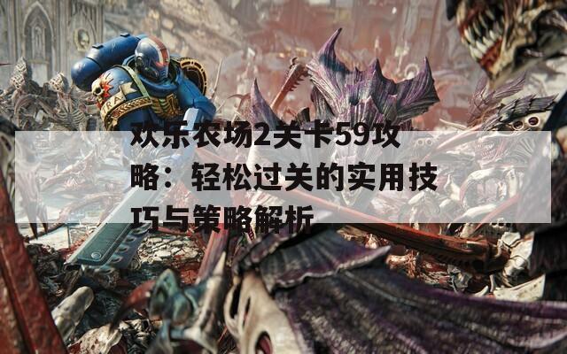 欢乐农场2关卡59攻略：轻松过关的实用技巧与策略解析  第1张