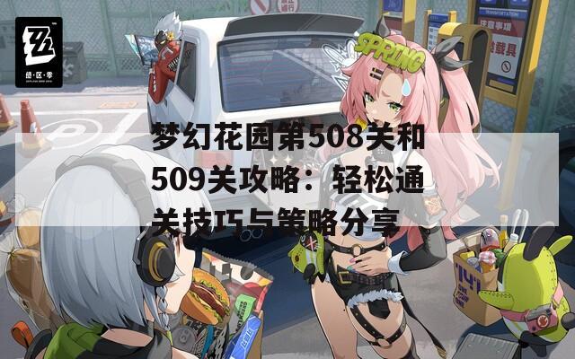 梦幻花园第508关和509关攻略：轻松通关技巧与策略分享