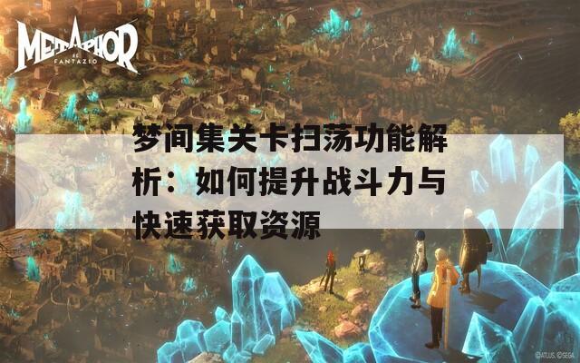 梦间集关卡扫荡功能解析：如何提升战斗力与快速获取资源  第1张