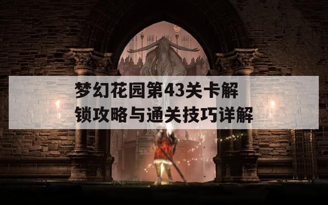 梦幻花园第43关卡解锁攻略与通关技巧详解  第1张