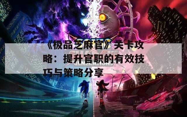 《极品芝麻官》关卡攻略：提升官职的有效技巧与策略分享