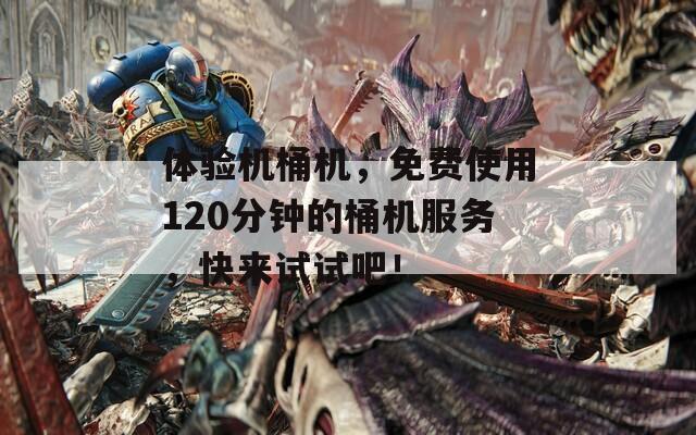 体验机桶机，免费使用120分钟的桶机服务，快来试试吧！  第1张