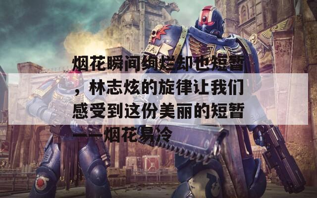 烟花瞬间绚烂却也短暂，林志炫的旋律让我们感受到这份美丽的短暂——烟花易冷  第1张