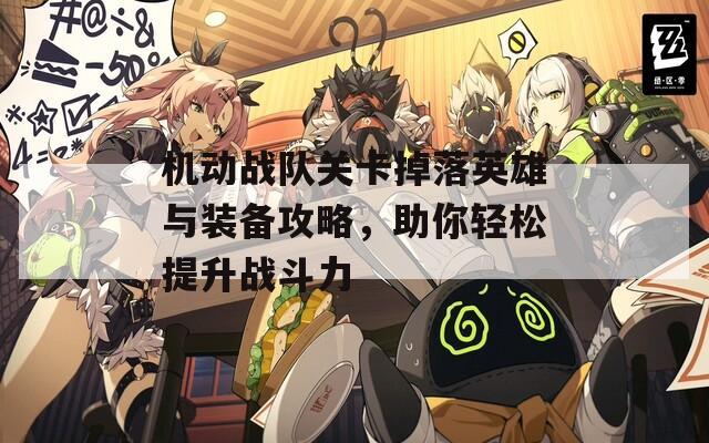 机动战队关卡掉落英雄与装备攻略，助你轻松提升战斗力  第1张