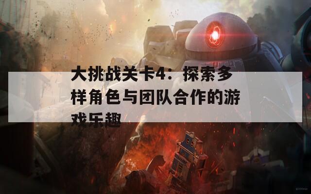 大挑战关卡4：探索多样角色与团队合作的游戏乐趣  第1张