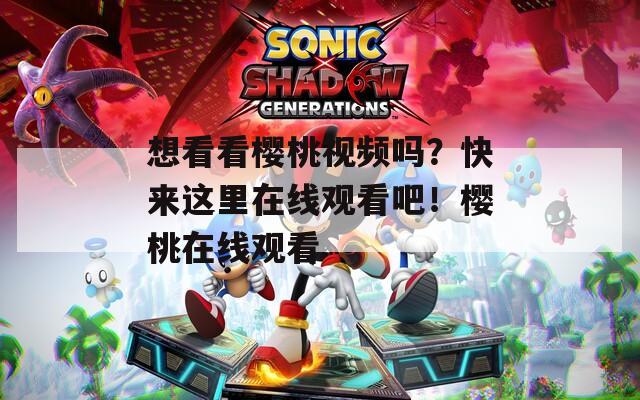 想看看樱桃视频吗？快来这里在线观看吧！樱桃在线观看  第1张