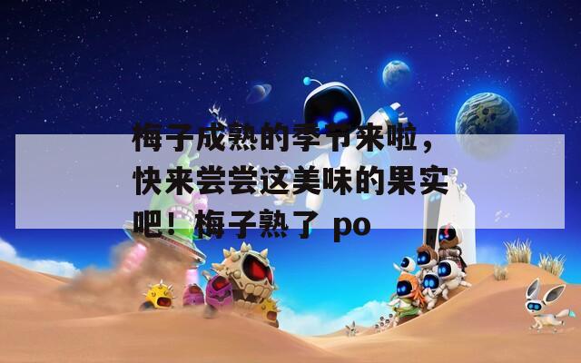 梅子成熟的季节来啦，快来尝尝这美味的果实吧！梅子熟了 po  第1张