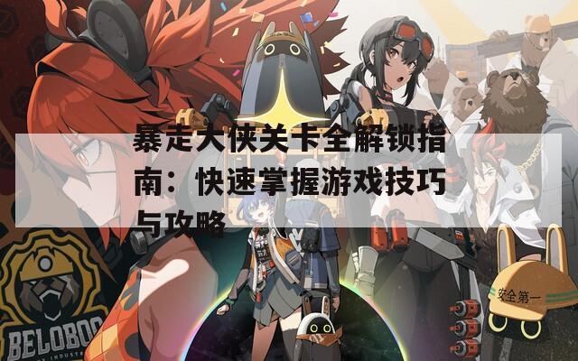 暴走大侠关卡全解锁指南：快速掌握游戏技巧与攻略  第1张