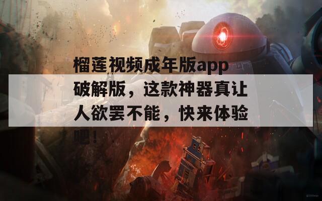 榴莲视频成年版app破解版，这款神器真让人欲罢不能，快来体验吧！  第1张