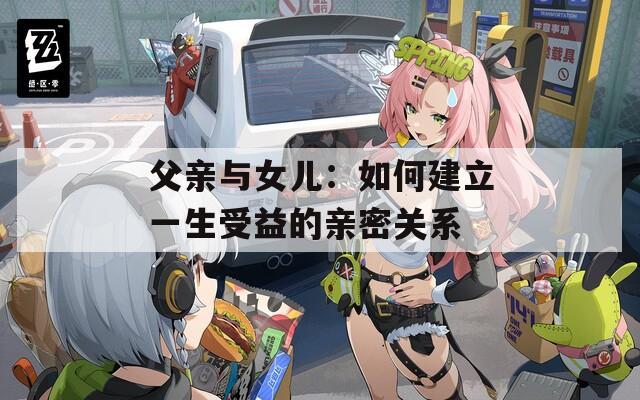 父亲与女儿：如何建立一生受益的亲密关系