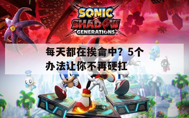 每天都在挨龠中？5个办法让你不再硬扛  第1张